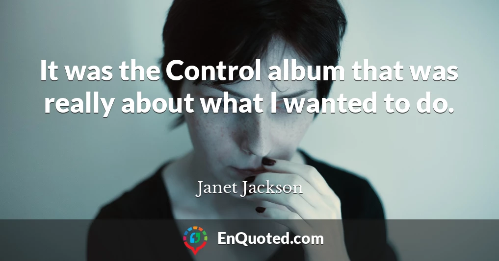 It was the Control album that was really about what I wanted to do.