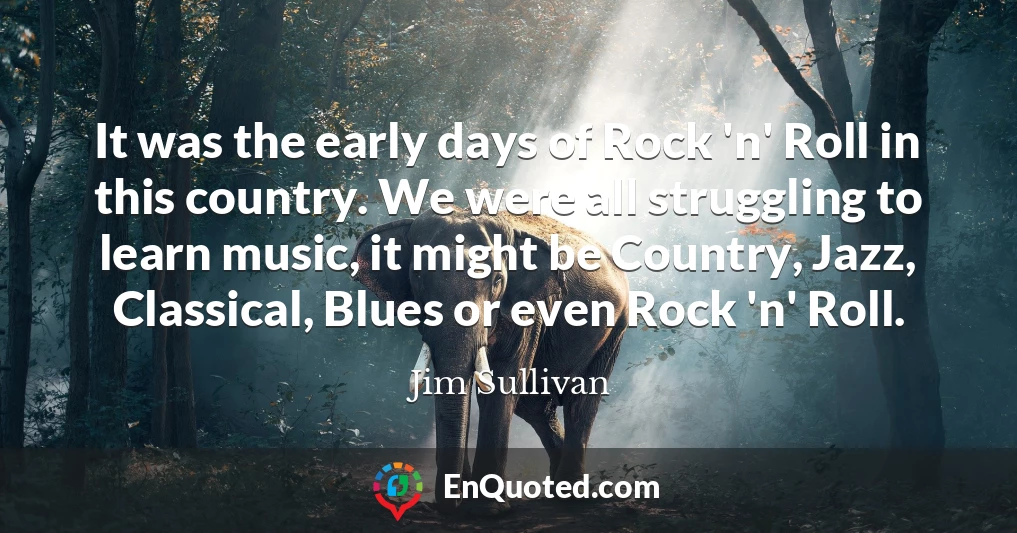 It was the early days of Rock 'n' Roll in this country. We were all struggling to learn music, it might be Country, Jazz, Classical, Blues or even Rock 'n' Roll.
