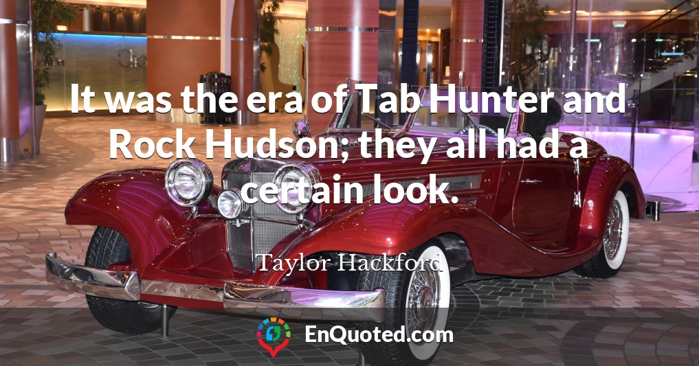 It was the era of Tab Hunter and Rock Hudson; they all had a certain look.