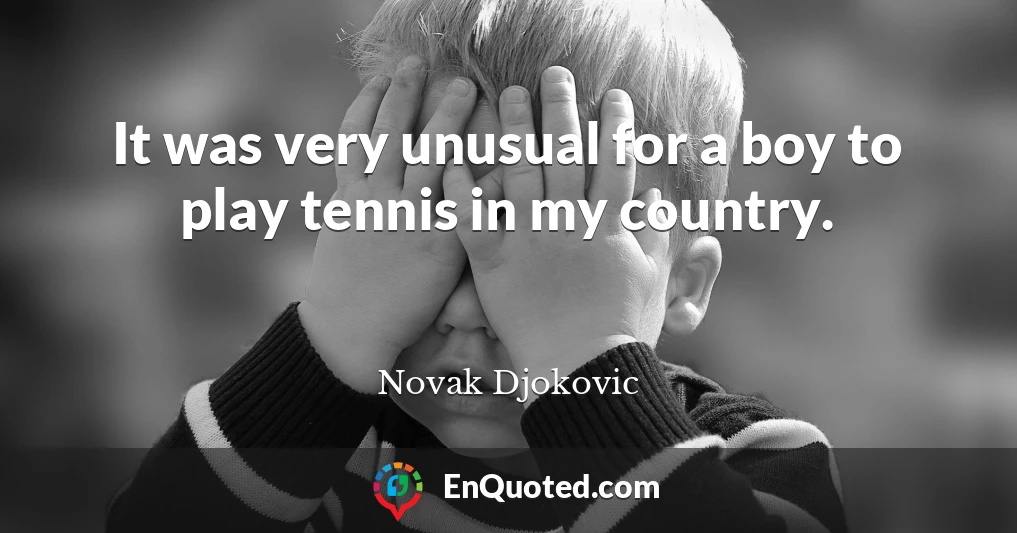 It was very unusual for a boy to play tennis in my country.