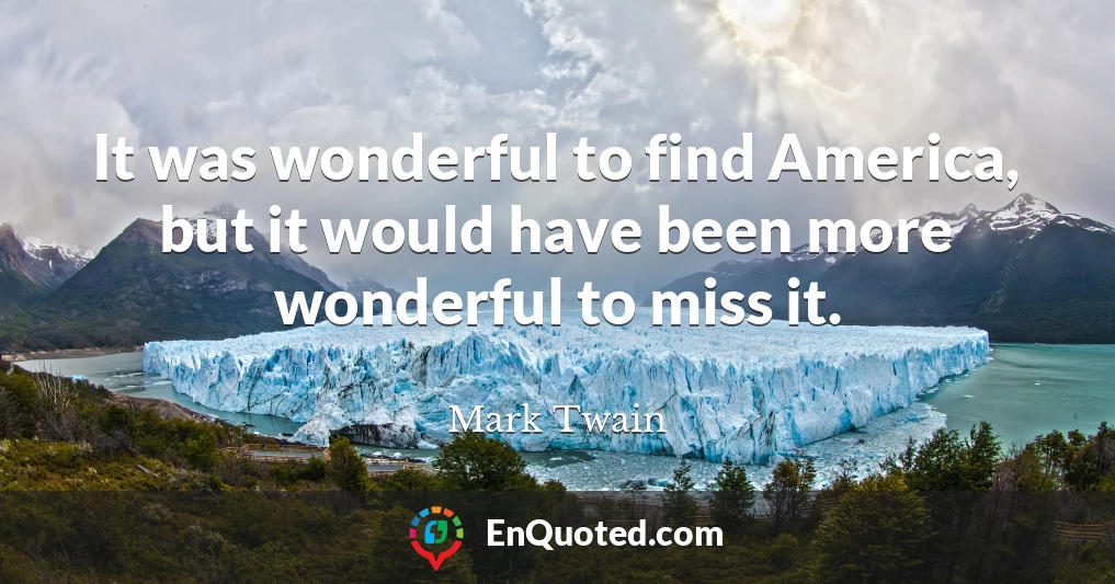 It was wonderful to find America, but it would have been more wonderful to miss it.