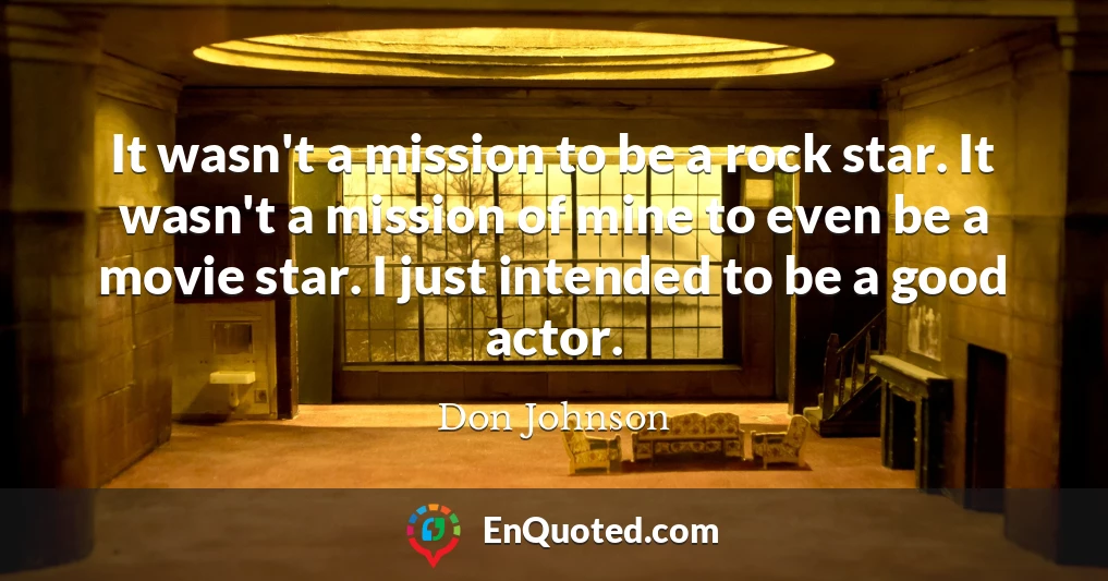 It wasn't a mission to be a rock star. It wasn't a mission of mine to even be a movie star. I just intended to be a good actor.