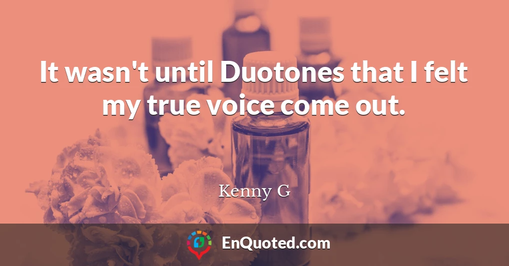 It wasn't until Duotones that I felt my true voice come out.