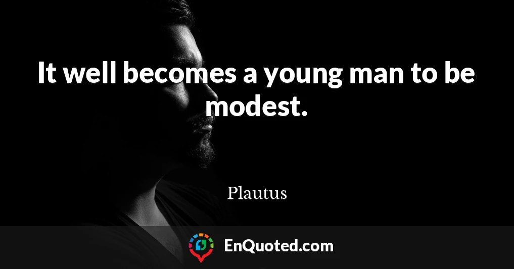 It well becomes a young man to be modest.