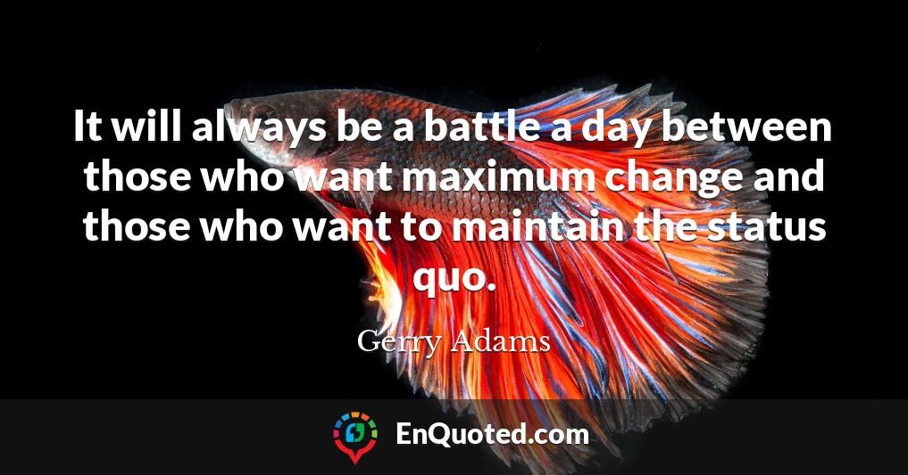 It will always be a battle a day between those who want maximum change and those who want to maintain the status quo.