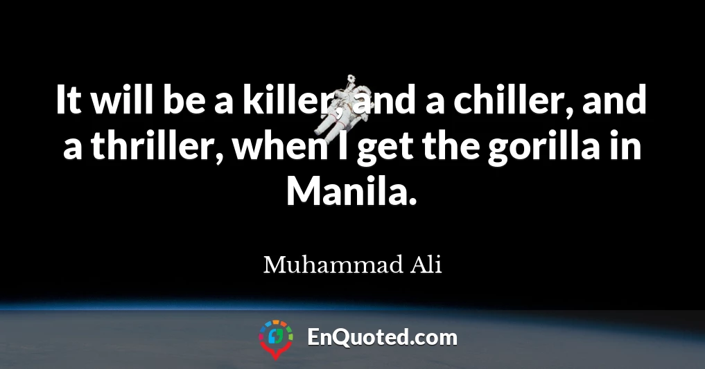 It will be a killer, and a chiller, and a thriller, when I get the gorilla in Manila.