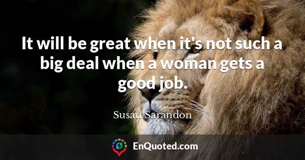 It will be great when it's not such a big deal when a woman gets a good job.