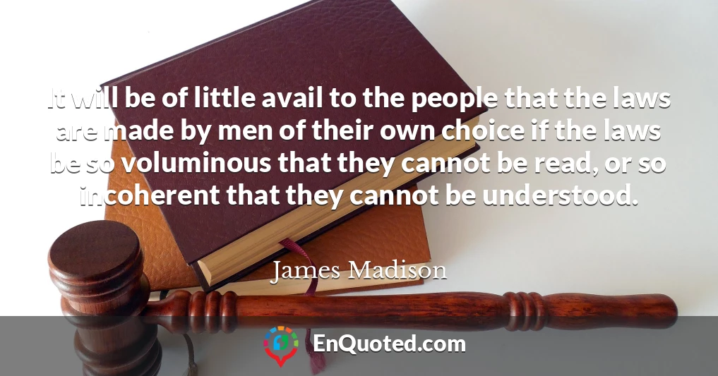 It will be of little avail to the people that the laws are made by men of their own choice if the laws be so voluminous that they cannot be read, or so incoherent that they cannot be understood.