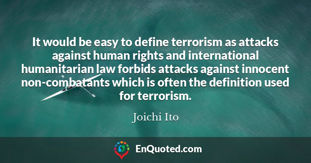 It would be easy to define terrorism as attacks against human rights and international humanitarian law forbids attacks against innocent non-combatants which is often the definition used for terrorism.