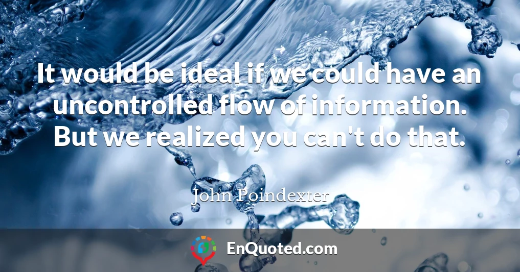 It would be ideal if we could have an uncontrolled flow of information. But we realized you can't do that.