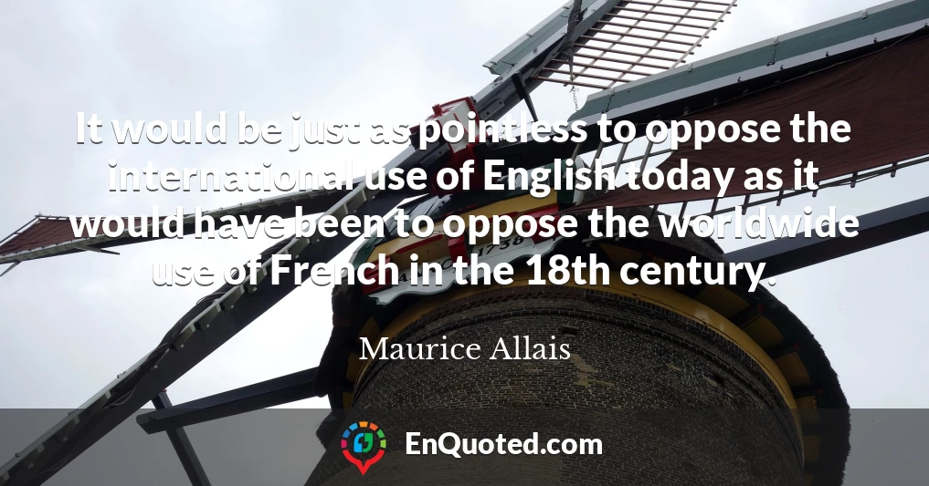 It would be just as pointless to oppose the international use of English today as it would have been to oppose the worldwide use of French in the 18th century.