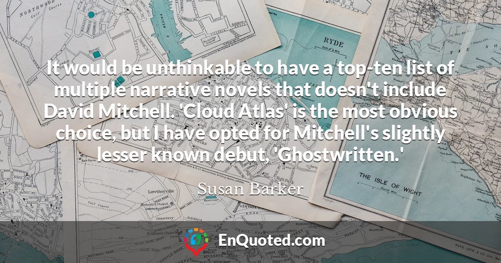 It would be unthinkable to have a top-ten list of multiple narrative novels that doesn't include David Mitchell. 'Cloud Atlas' is the most obvious choice, but I have opted for Mitchell's slightly lesser known debut, 'Ghostwritten.'