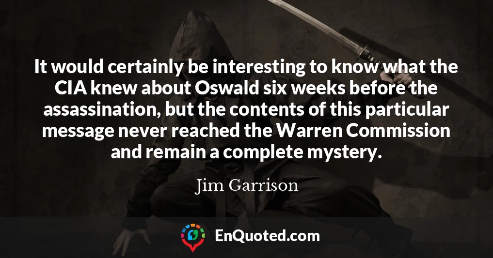It would certainly be interesting to know what the CIA knew about Oswald six weeks before the assassination, but the contents of this particular message never reached the Warren Commission and remain a complete mystery.