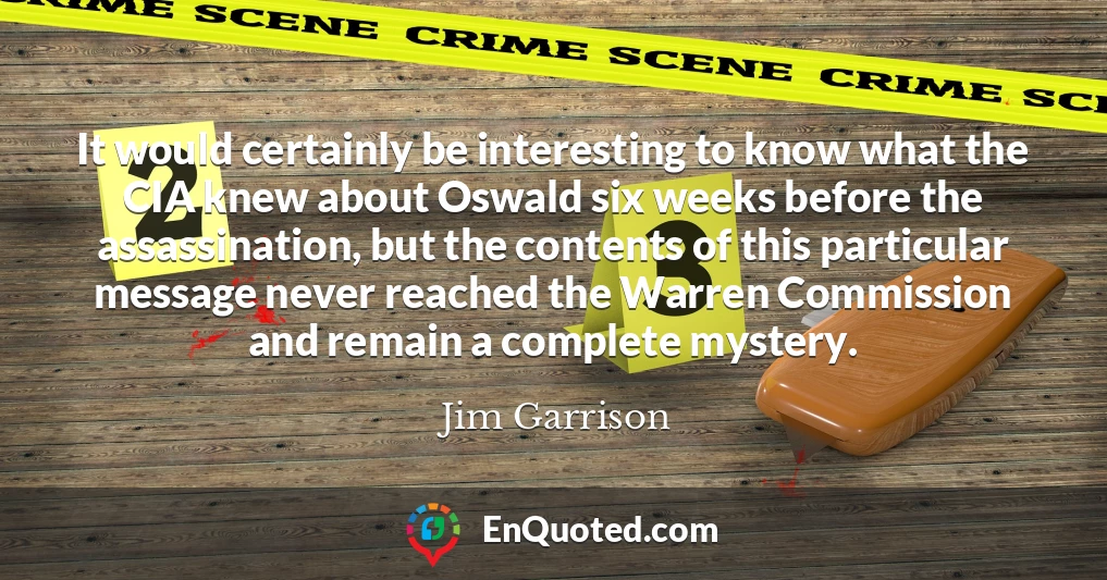 It would certainly be interesting to know what the CIA knew about Oswald six weeks before the assassination, but the contents of this particular message never reached the Warren Commission and remain a complete mystery.