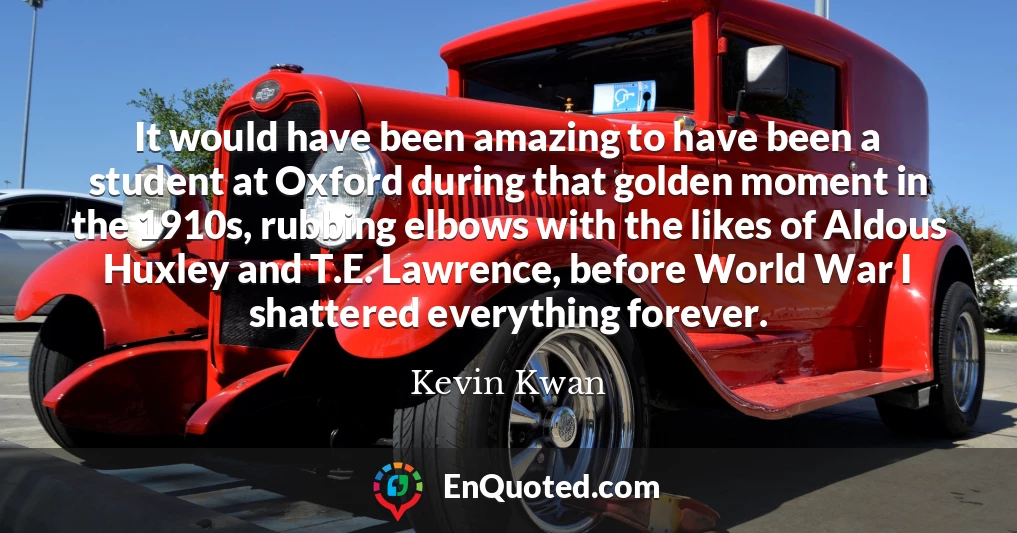 It would have been amazing to have been a student at Oxford during that golden moment in the 1910s, rubbing elbows with the likes of Aldous Huxley and T.E. Lawrence, before World War I shattered everything forever.