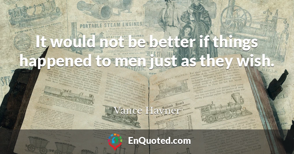 It would not be better if things happened to men just as they wish.