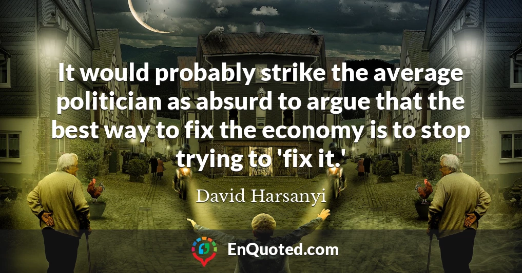 It would probably strike the average politician as absurd to argue that the best way to fix the economy is to stop trying to 'fix it.'