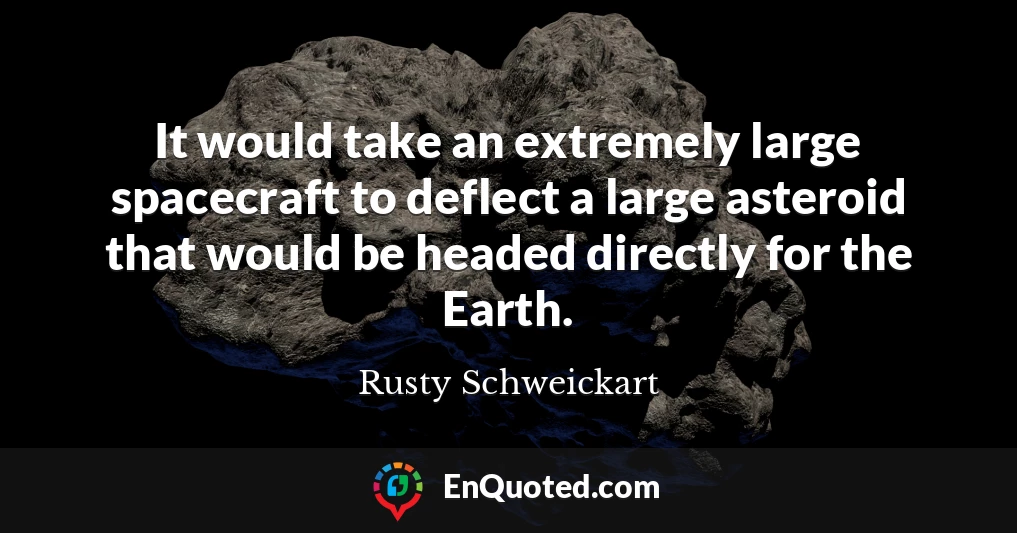 It would take an extremely large spacecraft to deflect a large asteroid that would be headed directly for the Earth.