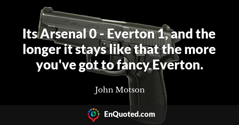 Its Arsenal 0 - Everton 1, and the longer it stays like that the more you've got to fancy Everton.
