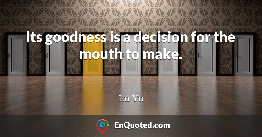 Its goodness is a decision for the mouth to make.