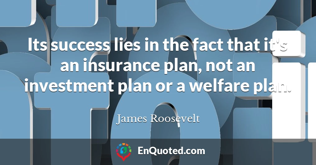 Its success lies in the fact that it's an insurance plan, not an investment plan or a welfare plan.