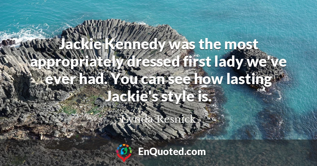 Jackie Kennedy was the most appropriately dressed first lady we've ever had. You can see how lasting Jackie's style is.