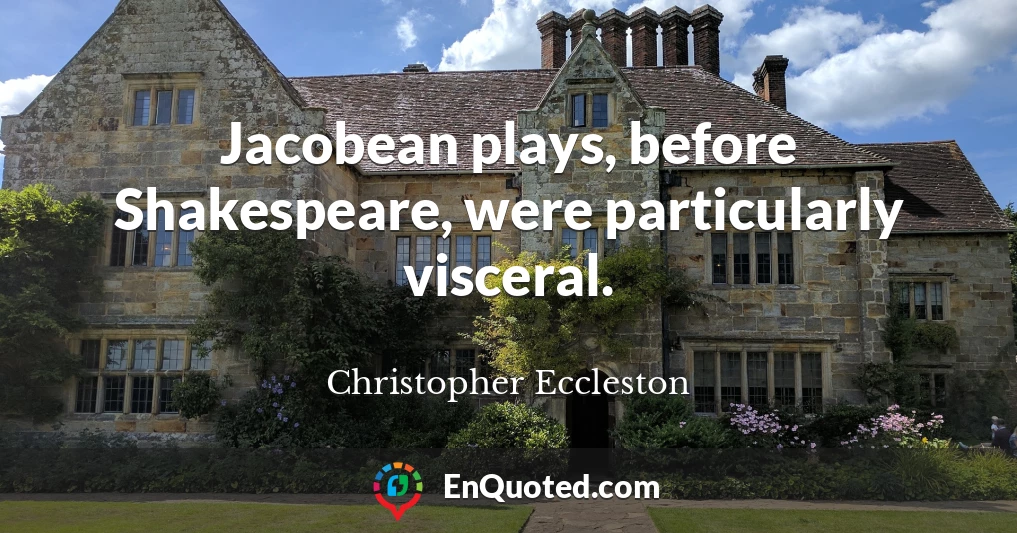 Jacobean plays, before Shakespeare, were particularly visceral.