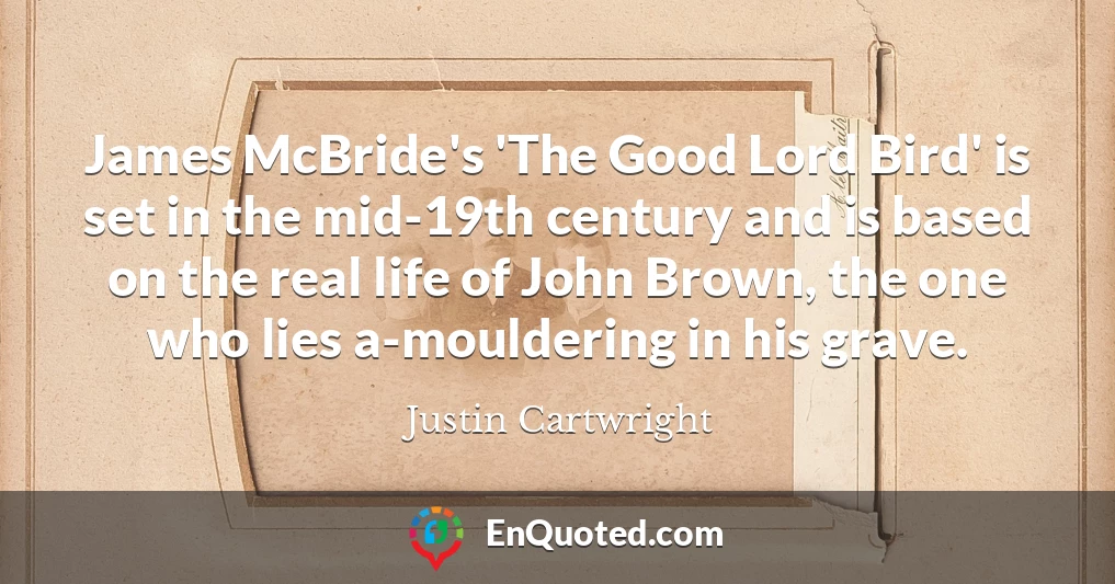 James McBride's 'The Good Lord Bird' is set in the mid-19th century and is based on the real life of John Brown, the one who lies a-mouldering in his grave.
