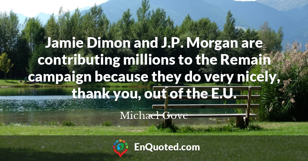 Jamie Dimon and J.P. Morgan are contributing millions to the Remain campaign because they do very nicely, thank you, out of the E.U.