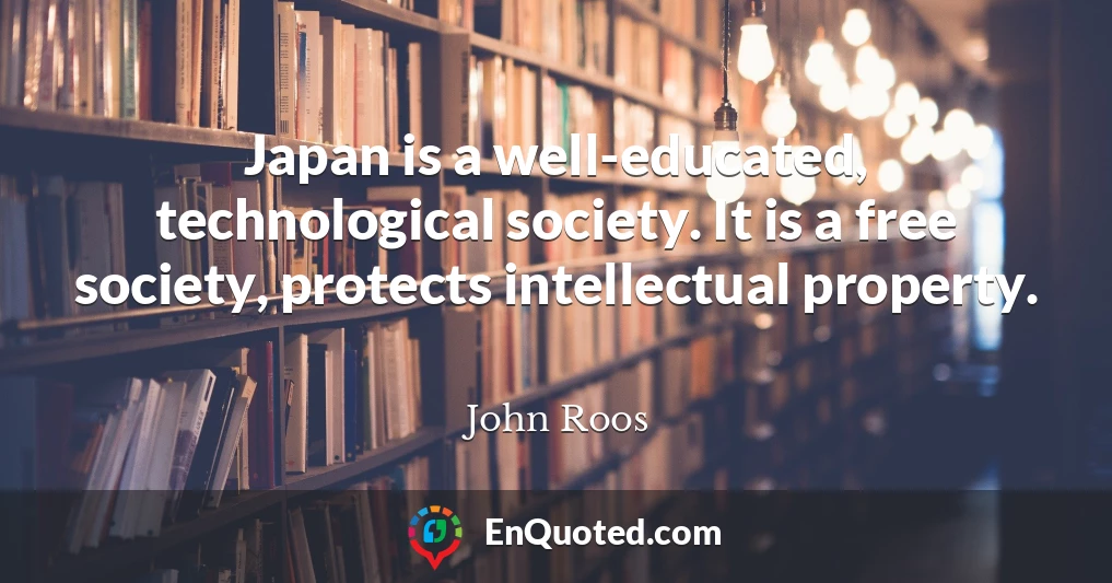 Japan is a well-educated, technological society. It is a free society, protects intellectual property.