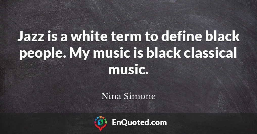 Jazz is a white term to define black people. My music is black classical music.