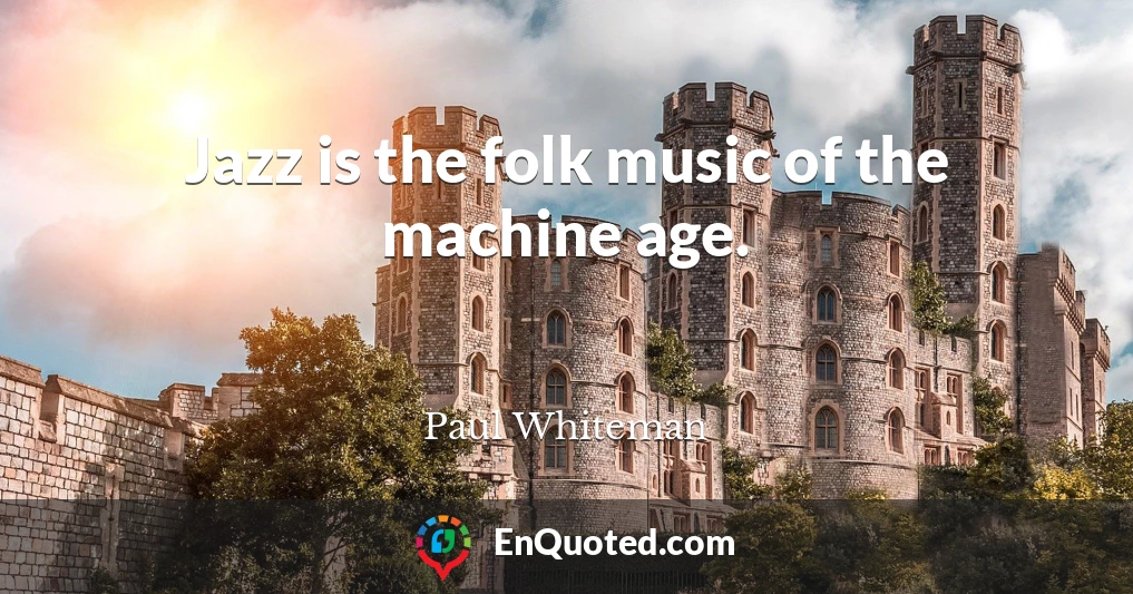 Jazz is the folk music of the machine age.