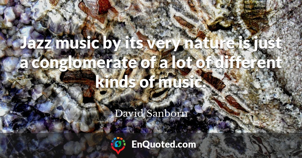 Jazz music by its very nature is just a conglomerate of a lot of different kinds of music.