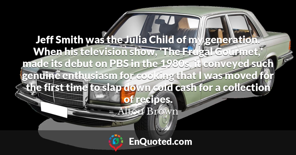 Jeff Smith was the Julia Child of my generation. When his television show, 'The Frugal Gourmet,' made its debut on PBS in the 1980s, it conveyed such genuine enthusiasm for cooking that I was moved for the first time to slap down cold cash for a collection of recipes.