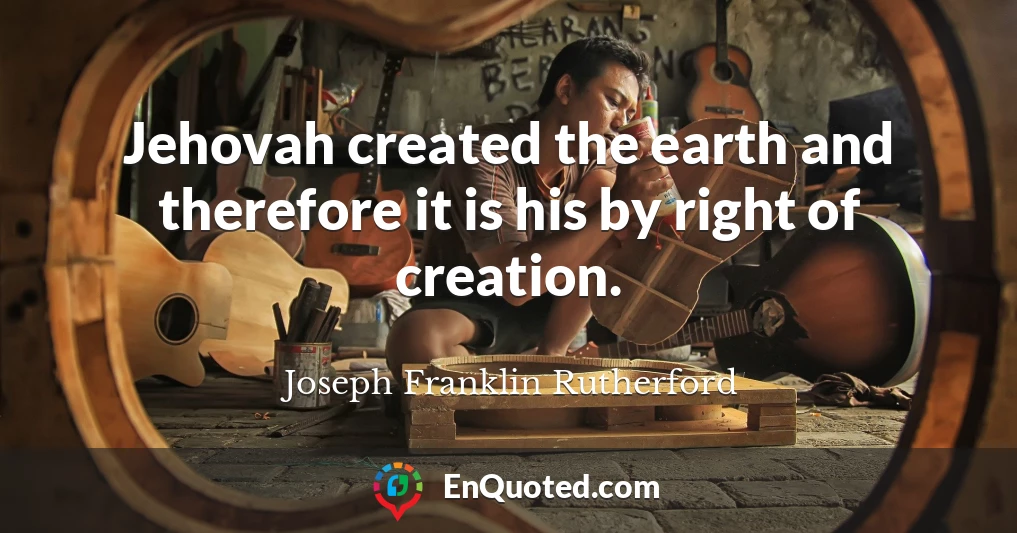 Jehovah created the earth and therefore it is his by right of creation.