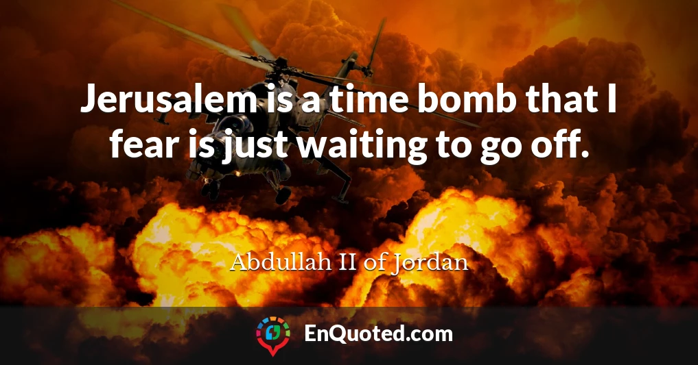 Jerusalem is a time bomb that I fear is just waiting to go off.