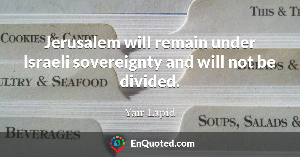 Jerusalem will remain under Israeli sovereignty and will not be divided.