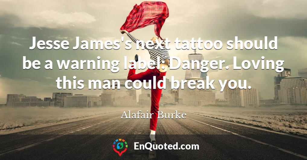 Jesse James's next tattoo should be a warning label: Danger. Loving this man could break you.