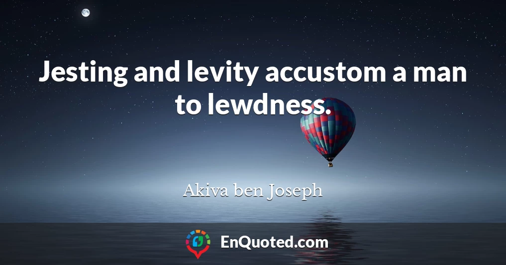 Jesting and levity accustom a man to lewdness.