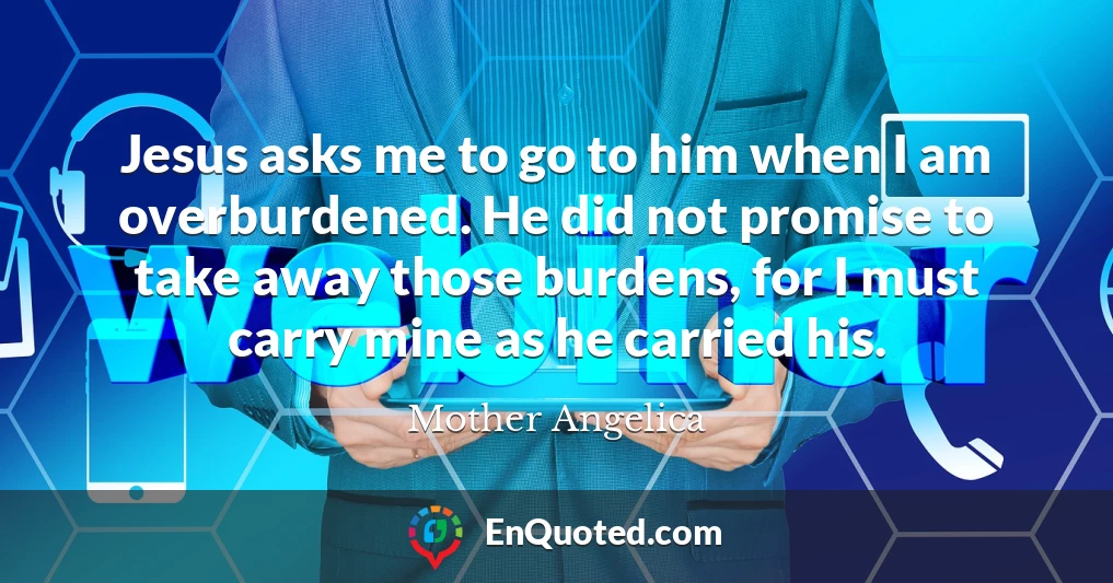 Jesus asks me to go to him when I am overburdened. He did not promise to take away those burdens, for I must carry mine as he carried his.