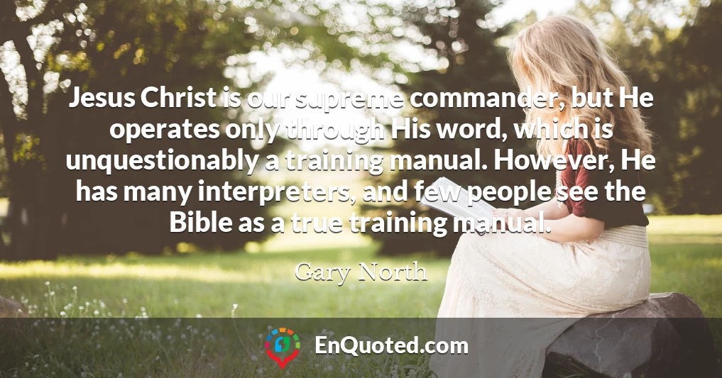 Jesus Christ is our supreme commander, but He operates only through His word, which is unquestionably a training manual. However, He has many interpreters, and few people see the Bible as a true training manual.