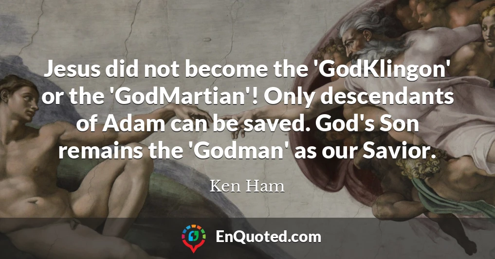 Jesus did not become the 'GodKlingon' or the 'GodMartian'! Only descendants of Adam can be saved. God's Son remains the 'Godman' as our Savior.