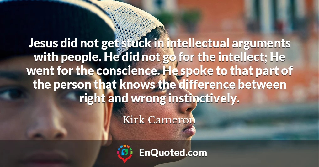 Jesus did not get stuck in intellectual arguments with people. He did not go for the intellect; He went for the conscience. He spoke to that part of the person that knows the difference between right and wrong instinctively.