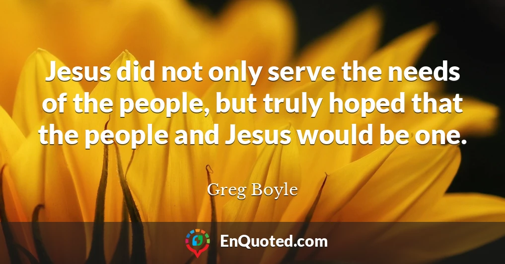 Jesus did not only serve the needs of the people, but truly hoped that the people and Jesus would be one.