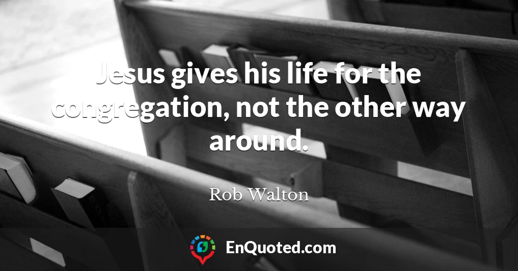 Jesus gives his life for the congregation, not the other way around.