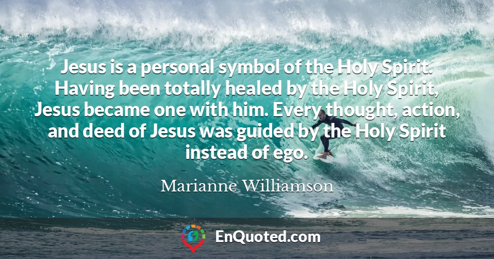 Jesus is a personal symbol of the Holy Spirit. Having been totally healed by the Holy Spirit, Jesus became one with him. Every thought, action, and deed of Jesus was guided by the Holy Spirit instead of ego.
