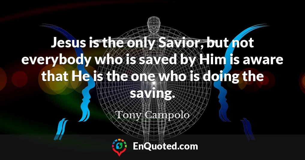 Jesus is the only Savior, but not everybody who is saved by Him is aware that He is the one who is doing the saving.
