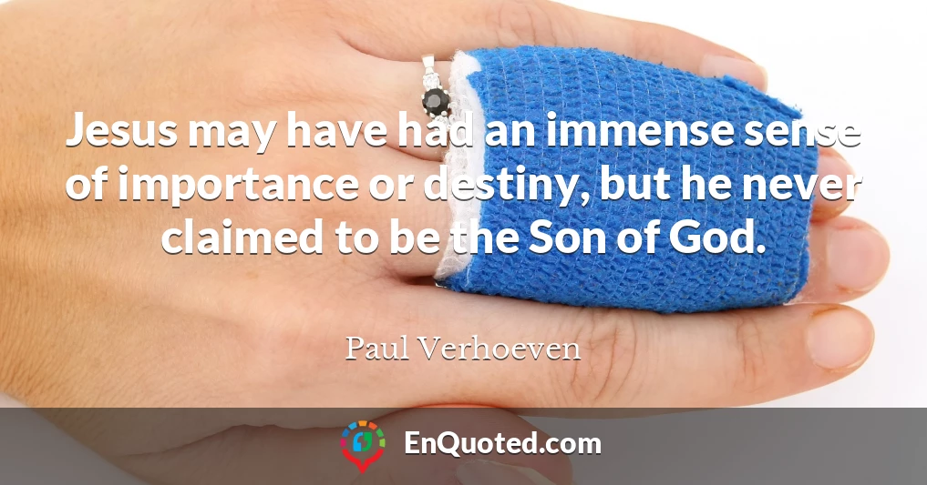 Jesus may have had an immense sense of importance or destiny, but he never claimed to be the Son of God.