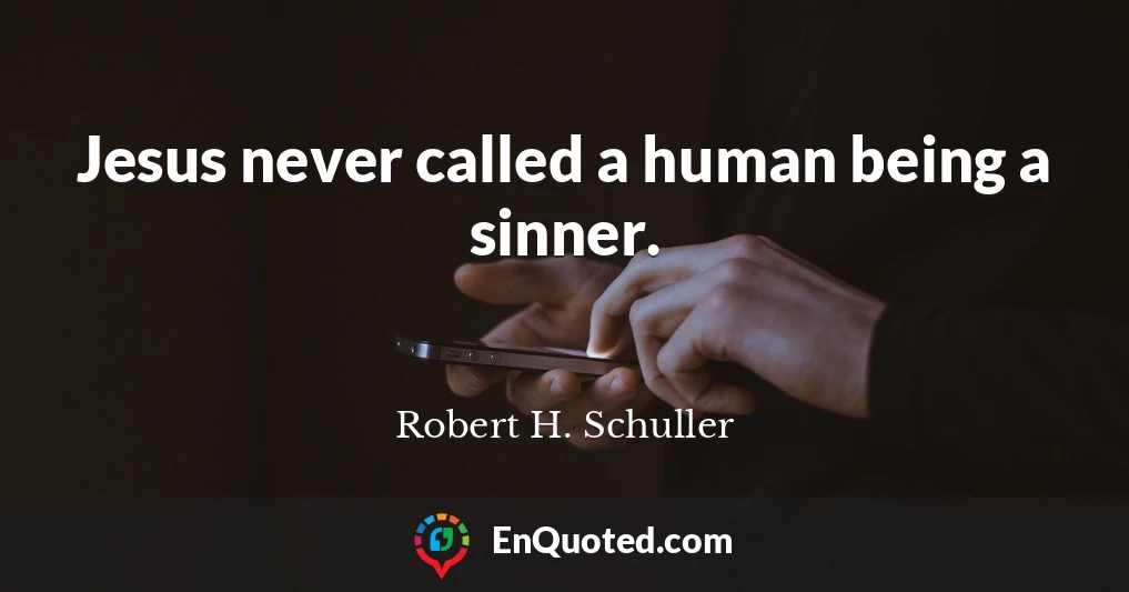 Jesus never called a human being a sinner.