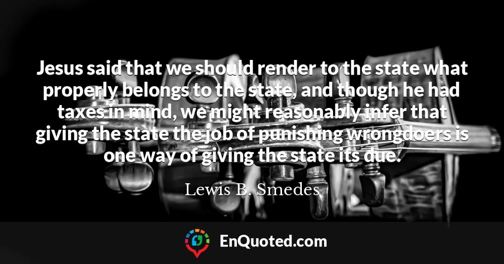 Jesus said that we should render to the state what properly belongs to the state, and though he had taxes in mind, we might reasonably infer that giving the state the job of punishing wrongdoers is one way of giving the state its due.